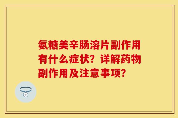 氨糖美辛肠溶片副作用有什么症状？详解药物副作用及注意事项？