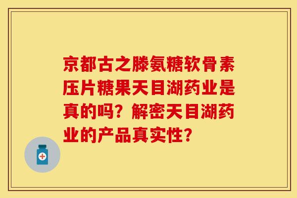 京都古之滕氨糖软骨素压片糖果天目湖药业是真的吗？解密天目湖药业的产品真实性？