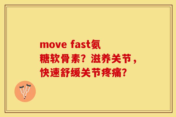 move fast氨糖软骨素？滋养关节，快速舒缓关节疼痛？