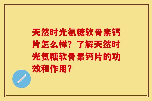天然时光氨糖软骨素钙片怎么样？了解天然时光氨糖软骨素钙片的功效和作用？