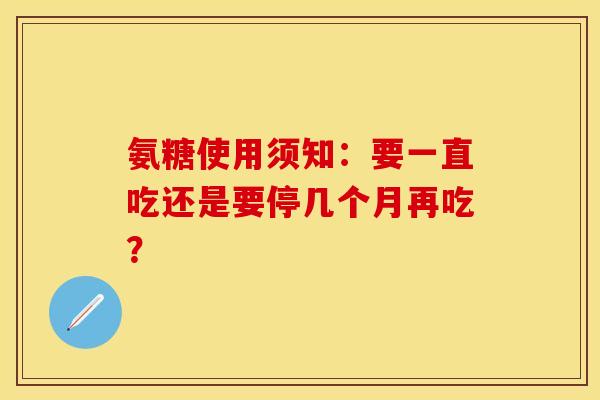 氨糖使用须知：要一直吃还是要停几个月再吃？