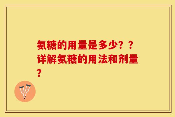 氨糖的用量是多少？？详解氨糖的用法和剂量？