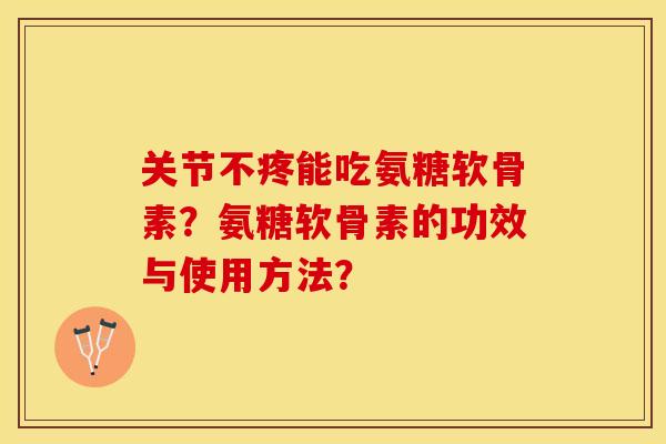 关节不疼能吃氨糖软骨素？氨糖软骨素的功效与使用方法？