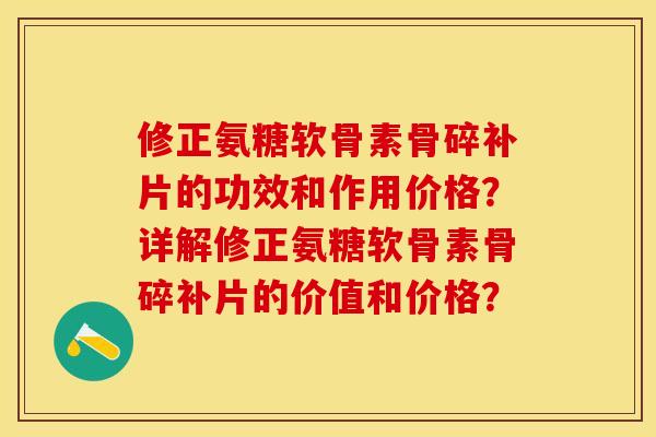 修正氨糖软骨素骨碎补片的功效和作用价格？详解修正氨糖软骨素骨碎补片的价值和价格？-第1张图片-关节保镖