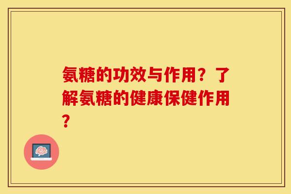 氨糖的功效与作用？了解氨糖的健康保健作用？