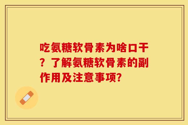 吃氨糖软骨素为啥口干？了解氨糖软骨素的副作用及注意事项？