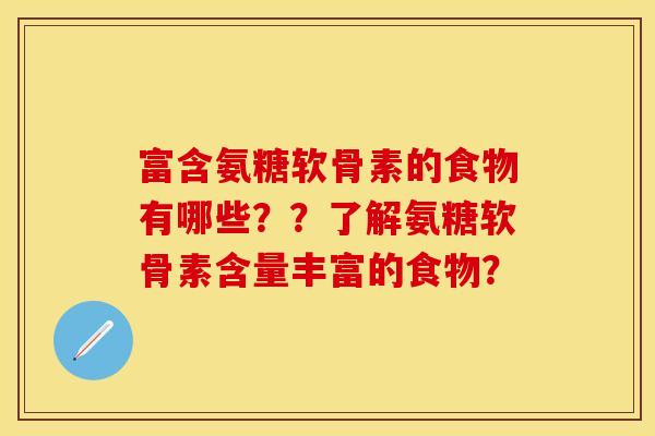 富含氨糖软骨素的食物有哪些？？了解氨糖软骨素含量丰富的食物？
