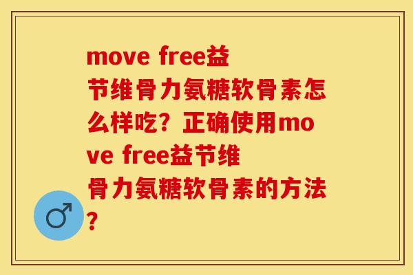move free益节维骨力氨糖软骨素怎么样吃？正确使用move free益节维骨力氨糖软骨素的方法？