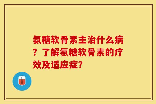 氨糖软骨素主治什么病?了解氨糖软骨素的疗效及适应症?-第1张图片-关节保镖 氨糖软骨素主治什么病?了解氨糖软骨素的疗效及适应症?-第1张图片-关节保镖