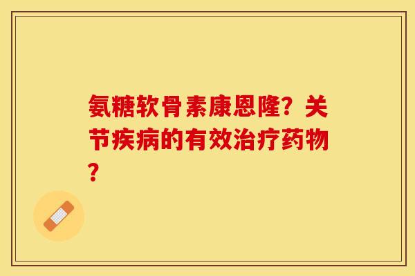 氨糖软骨素康恩隆？关节疾病的有效治疗药物？