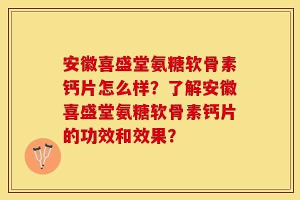 安徽喜盛堂氨糖软骨素钙片怎么样？了解安徽喜盛堂氨糖软骨素钙片的功效和效果？