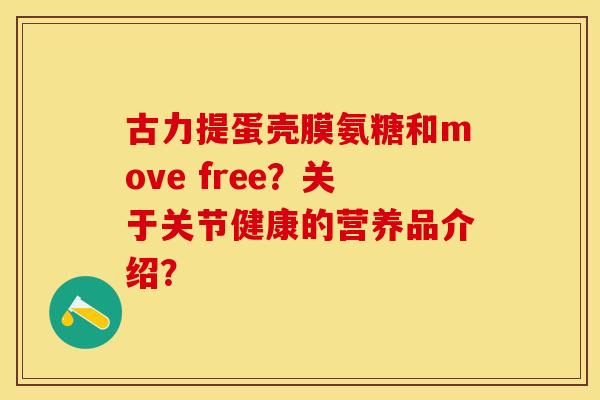 古力提蛋壳膜氨糖和move free？关于关节健康的营养品介绍？