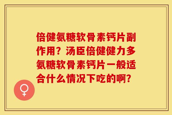 倍健氨糖软骨素钙片副作用？汤臣倍健健力多氨糖软骨素钙片一般适合什么情况下吃的啊？