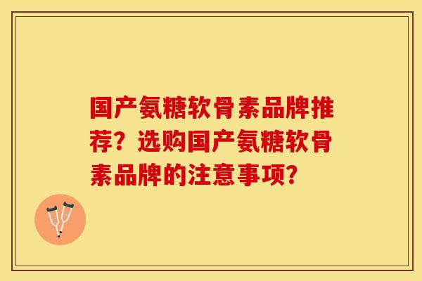 国产氨糖软骨素品牌推荐？选购国产氨糖软骨素品牌的注意事项？