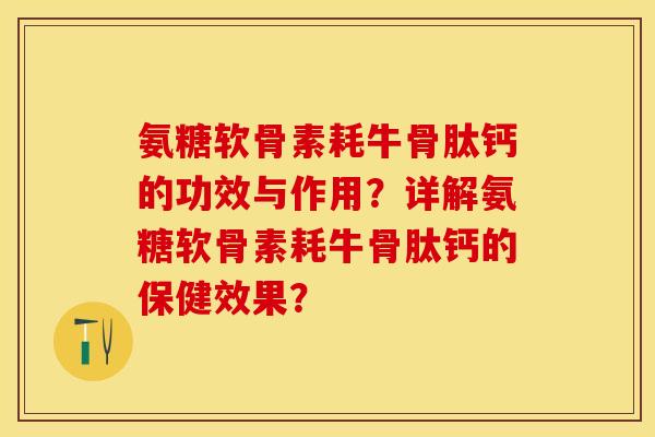氨糖软骨素耗牛骨肽钙的功效与作用？详解氨糖软骨素耗牛骨肽钙的保健效果？