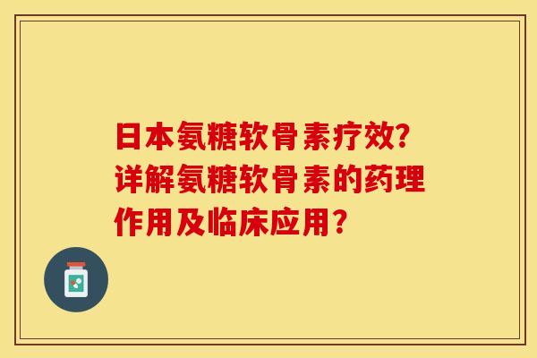日本氨糖软骨素疗效？详解氨糖软骨素的药理作用及临床应用？