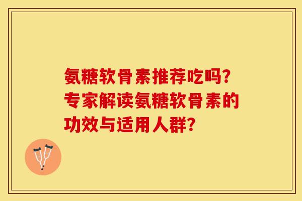 氨糖软骨素推荐吃吗？专家解读氨糖软骨素的功效与适用人群？