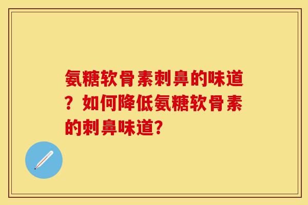 氨糖软骨素刺鼻的味道?如何降低氨糖软骨素的刺鼻味道?-第1张图片-关节保镖 氨糖软骨素刺鼻的味道?如何降低氨糖软骨素的刺鼻味道?-第1张图片-关节保镖
