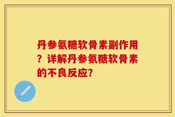 丹参氨糖软骨素副作用？详解丹参氨糖软骨素的不良反应？