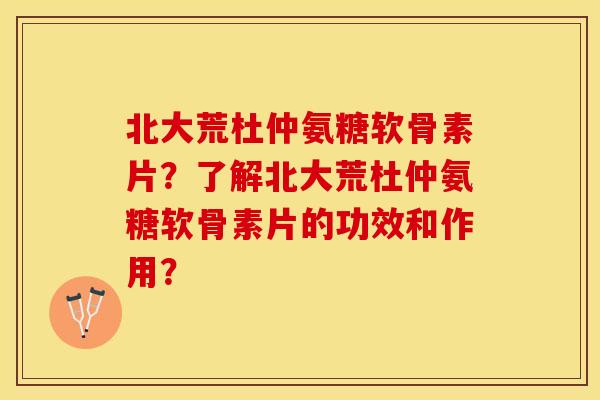 北大荒杜仲氨糖软骨素片？了解北大荒杜仲氨糖软骨素片的功效和作用？