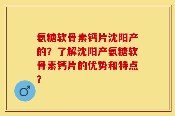 氨糖软骨素钙片沈阳产的?了解沈阳产氨糖软骨素钙片的优势和特点?-第1张图片-关节保镖 氨糖软骨素钙片沈阳产的?了解沈阳产氨糖软骨素钙片的优势和特点?-第1张图片-关节保镖