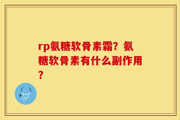 rp氨糖软骨素霜？氨糖软骨素有什么副作用？