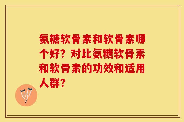 氨糖软骨素和软骨素哪个好？对比氨糖软骨素和软骨素的功效和适用人群？