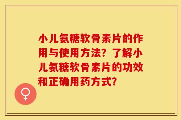小儿氨糖软骨素片的作用与使用方法？了解小儿氨糖软骨素片的功效和正确用药方式？