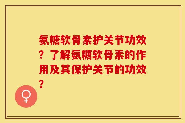 氨糖软骨素护关节功效?了解氨糖软骨素的作用及其保护关节的功效?-第1张图片-关节保镖 氨糖软骨素护关节功效?了解氨糖软骨素的作用及其保护关节的功效?-第1张图片-关节保镖