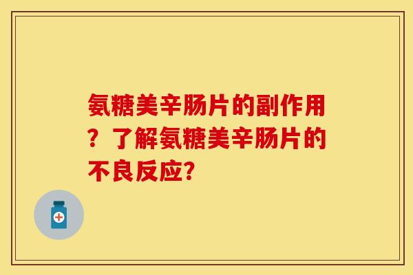 氨糖美辛肠片的副作用？了解氨糖美辛肠片的不良反应？