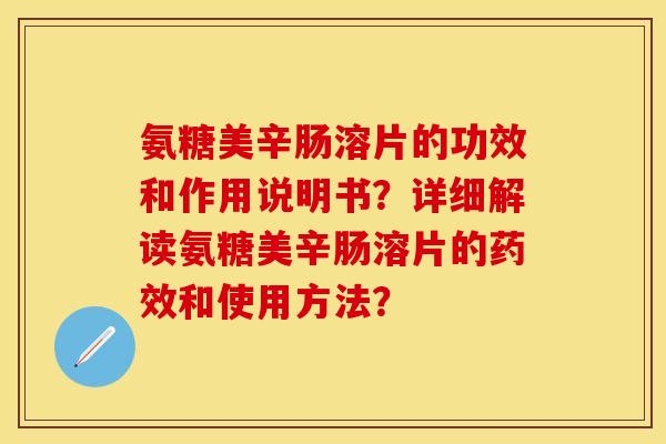 氨糖美辛肠溶片的功效和作用说明书？详细解读氨糖美辛肠溶片的药效和使用方法？