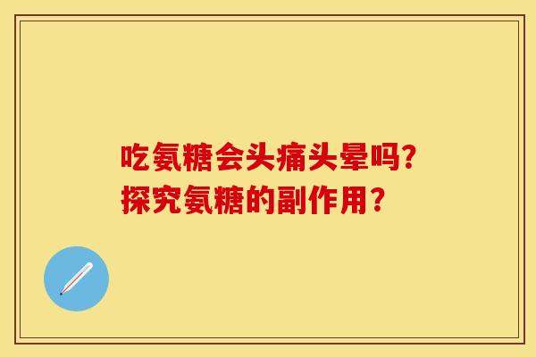 吃氨糖会头痛头晕吗？探究氨糖的副作用？