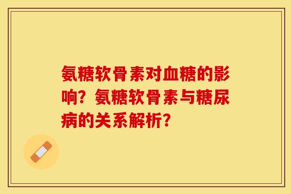 氨糖软骨素对血糖的影响？氨糖软骨素与糖尿病的关系解析？