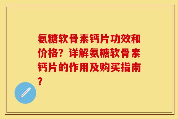 氨糖软骨素钙片功效和价格?详解氨糖软骨素钙片的作用及购买指南?-第1张图片-关节保镖 氨糖软骨素钙片功效和价格?详解氨糖软骨素钙片的作用及购买指南?-第1张图片-关节保镖