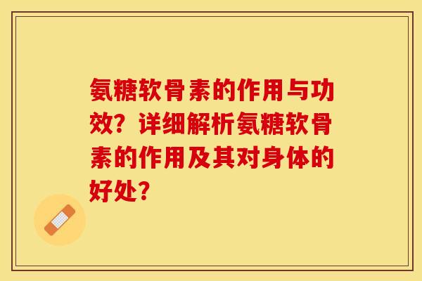 氨糖软骨素的作用与功效？详细解析氨糖软骨素的作用及其对身体的好处？