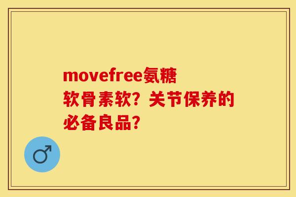 movefree氨糖软骨素软？关节保养的必备良品？