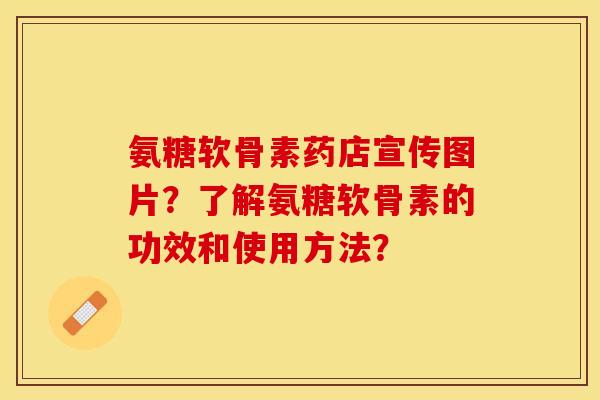 氨糖软骨素药店宣传图片？了解氨糖软骨素的功效和使用方法？