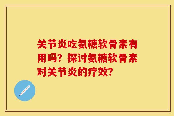 关节炎吃氨糖软骨素有用吗？探讨氨糖软骨素对关节炎的疗效？