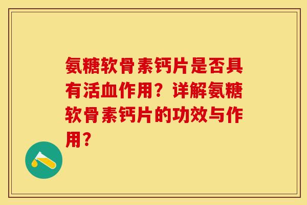 氨糖软骨素钙片是否具有活血作用？详解氨糖软骨素钙片的功效与作用？