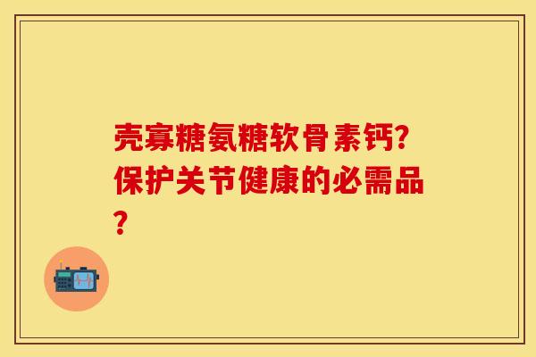 壳寡糖氨糖软骨素钙？保护关节健康的必需品？