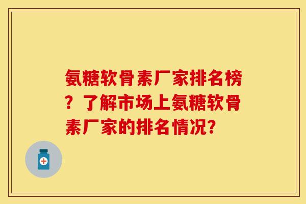 氨糖软骨素厂家排名榜?了解市场上氨糖软骨素厂家的排名情况?-第1张图片-关节保镖 氨糖软骨素厂家排名榜?了解市场上氨糖软骨素厂家的排名情况?-第1张图片-关节保镖