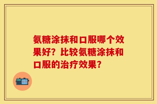 氨糖涂抹和口服哪个效果好？比较氨糖涂抹和口服的治疗效果？