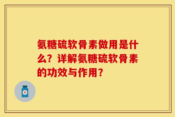 氨糖硫软骨素做用是什么？详解氨糖硫软骨素的功效与作用？