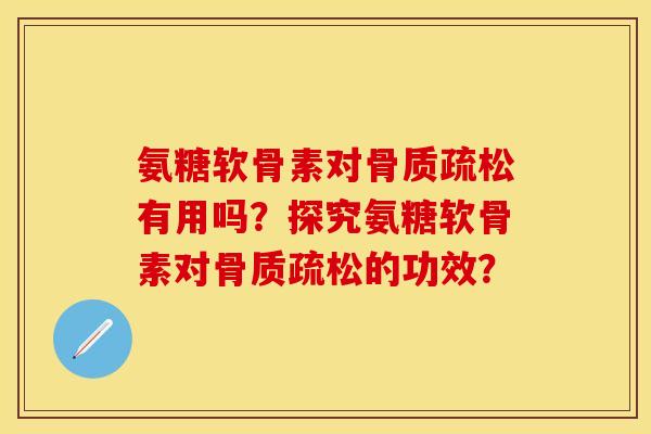 氨糖软骨素对骨质疏松有用吗？探究氨糖软骨素对骨质疏松的功效？