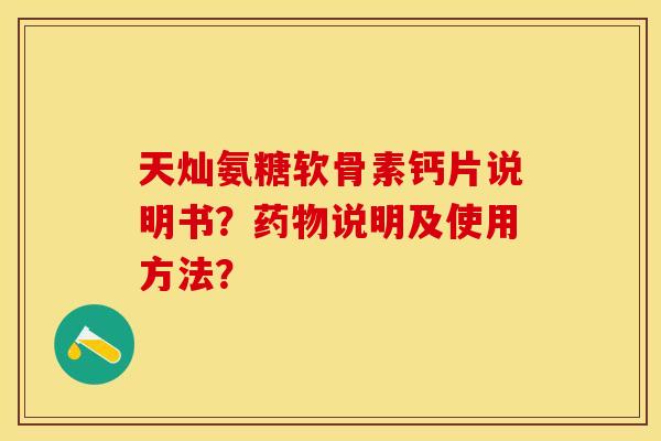 天灿氨糖软骨素钙片说明书？药物说明及使用方法？