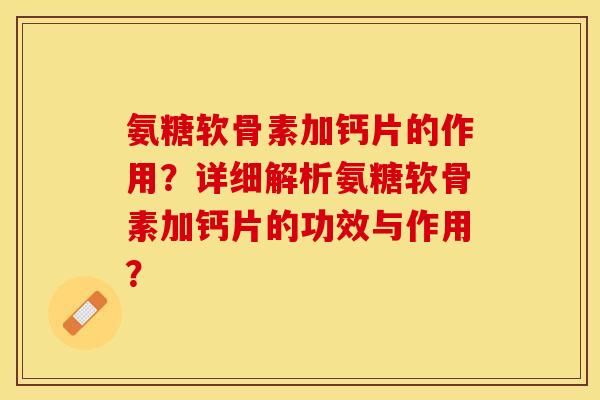 氨糖软骨素加钙片的作用？详细解析氨糖软骨素加钙片的功效与作用？
