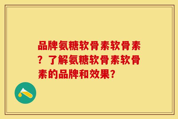 品牌氨糖软骨素软骨素？了解氨糖软骨素软骨素的品牌和效果？