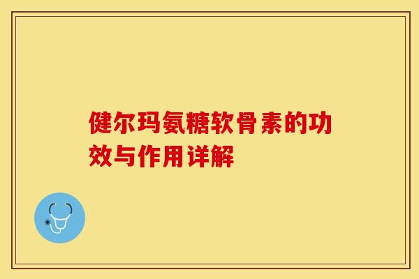 健尔玛氨糖软骨素的功效与作用详解