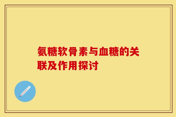 氨糖软骨素与血糖的关联及作用探讨-第1张图片-关节保镖
