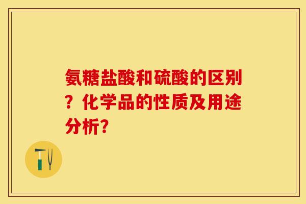 氨糖盐酸和硫酸的区别？化学品的性质及用途分析？
